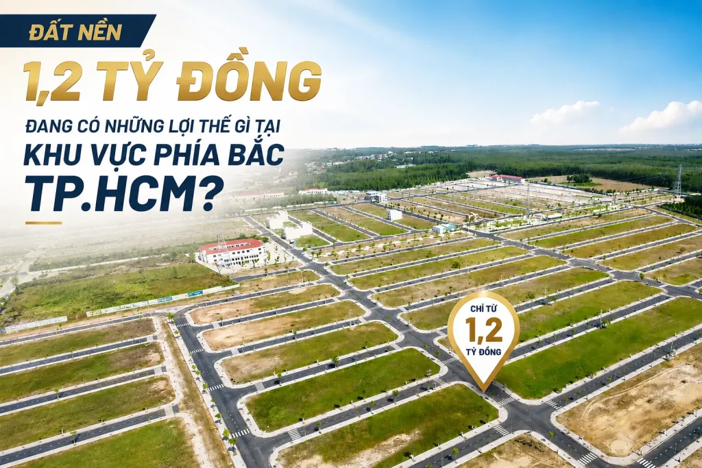 Đất nền 1,2 tỷ đồng đang có những lợi thế gì tại khu vực phía Bắc TP.HCM